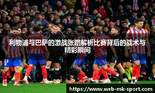 利物浦与巴萨的激战张路解析比赛背后的战术与精彩瞬间