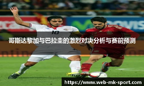 哥斯达黎加与巴拉圭的激烈对决分析与赛前预测
