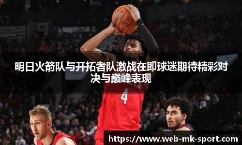 明日火箭队与开拓者队激战在即球迷期待精彩对决与巅峰表现