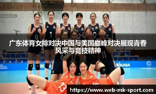 广东体育女排对决中国与美国巅峰对决展现青春风采与竞技精神