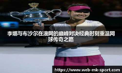 李娜与布沙尔在澳网的巅峰对决经典时刻重温网球传奇之路