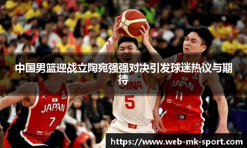 中国男篮迎战立陶宛强强对决引发球迷热议与期待