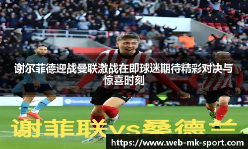 谢尔菲德迎战曼联激战在即球迷期待精彩对决与惊喜时刻