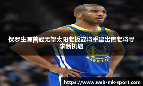保罗生涯首冠无望太阳老板或将重建出售老将寻求新机遇