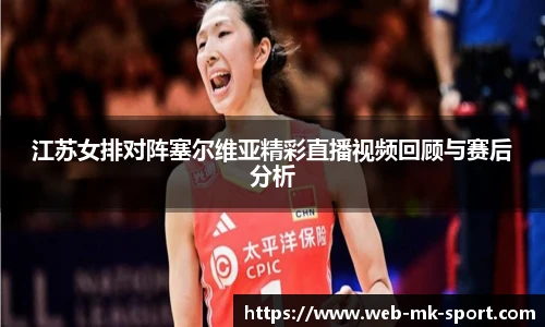 江苏女排对阵塞尔维亚精彩直播视频回顾与赛后分析